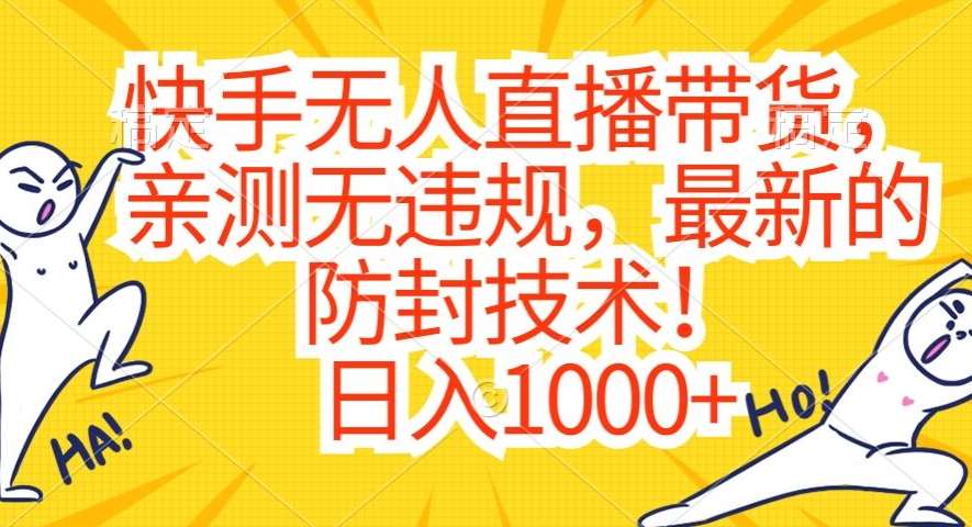 快手无人直播带货，亲测无违规，最新的防封技术！日入1000+【揭秘】-1号库创业圈