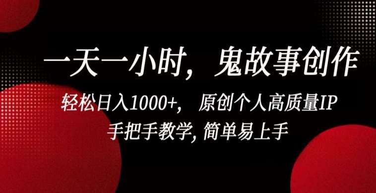 一天一小时，鬼故事创作， 轻松日入1000+， 原创个人高质量IP，手把手教学, 简单易上手【揭秘】-1号库创业圈