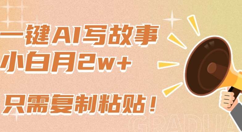 一键AI写故事，新赛道新玩法，只需复制粘贴，小白轻松月入2w+【揭秘】-1号库创业圈