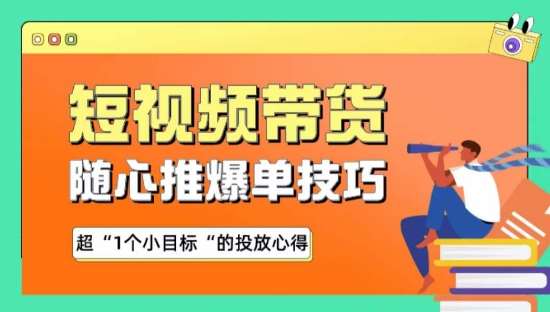 随心推爆单秘诀，短视频带货-超1个小目标的投放心得-1号库创业圈