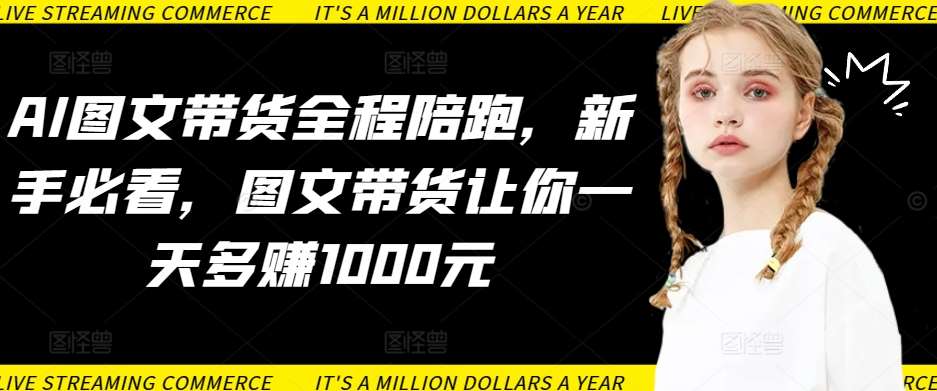 AI图文带货全程陪跑，新手必看，图文带货让你一天多赚1000元-1号库创业圈