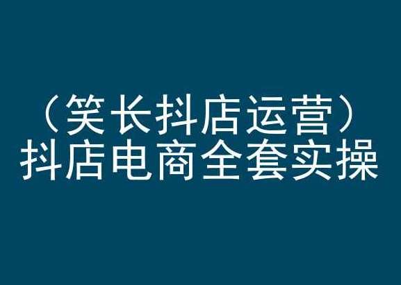 笑长抖店运营，抖店电商全套实操，抖音小店电商培训-1号库创业圈