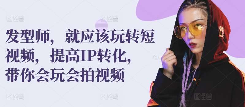 发型师，就应该玩转短视频，提高IP转化，带你会玩会拍视频-1号库创业圈