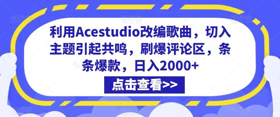 利用Acestudio改编歌曲，切入主题引起共鸣，刷爆评论区，条条爆款，日入2000+【揭秘】-1号库创业圈
