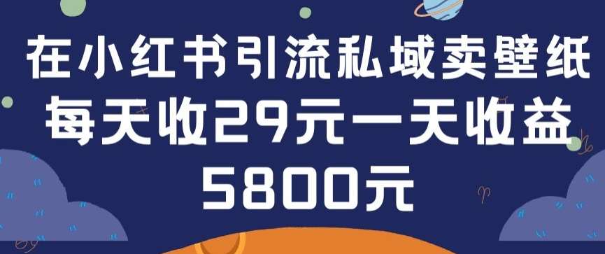在小红书引流私域卖壁纸每张29元单日最高卖出200张(0-1搭建教程)【揭秘】-1号库创业圈