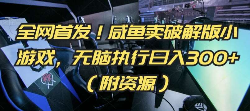 全网首发！咸鱼卖破解版小游戏，无脑执行日入300+（附资源）【揭秘】-1号库创业圈