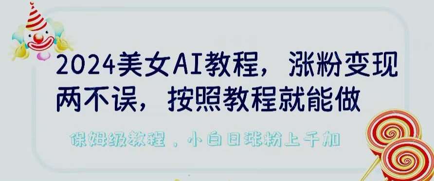 2024美女AI教程，涨粉变现两不误，按照教程制作就能做，平台低概率检测出是AI制作【揭秘】-1号库创业圈