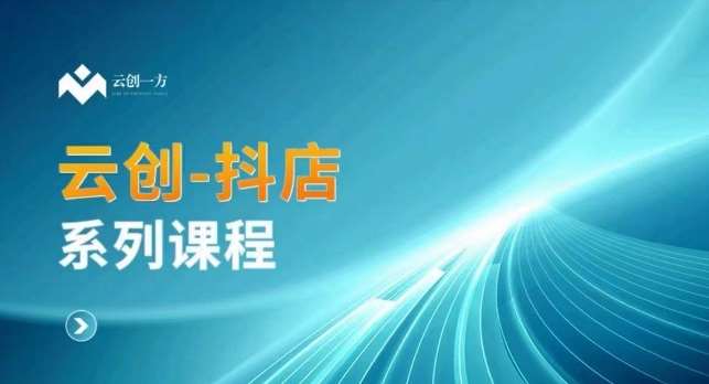 云创一方-抖店系列课，​抖店商城、商品卡、无货源等玩法-1号库创业圈
