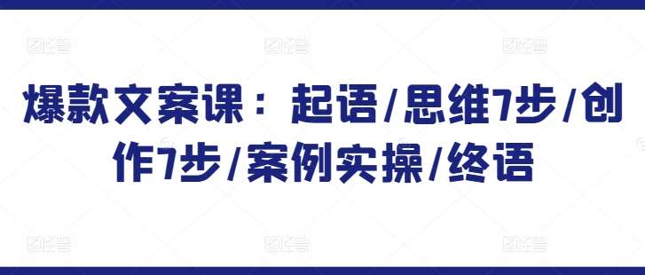 爆款文案课：起语/思维7步/创作7步/案例实操/终语-1号库创业圈