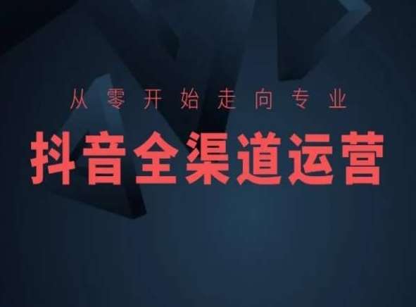 从零开始走向专业，抖音全渠道运营，抖音电商培训-1号库创业圈