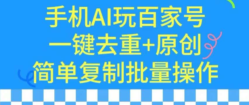 用手机AI玩百家号，一键去重+原创，简单复制批量操作【揭秘】-1号库创业圈