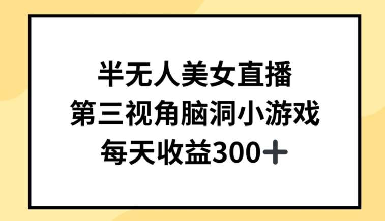 半无人美女直播，第三视角脑洞小游戏，每天收益300+【揭秘】-1号库创业圈