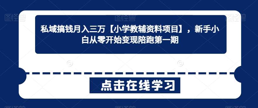 私域搞钱月入三万【小学教辅资料项目】，新手小白从零开始变现陪跑第一期-1号库创业圈