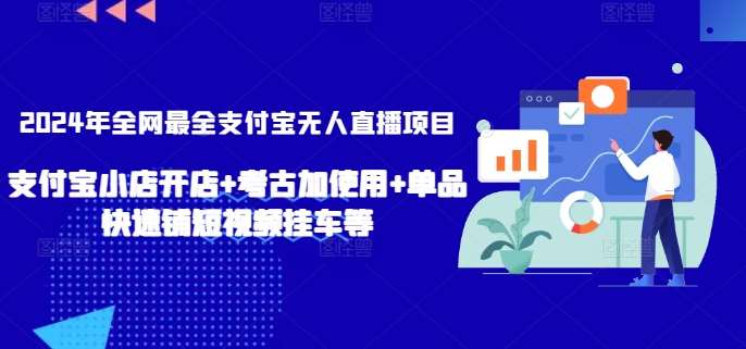 2024年全网最全支付宝无人直播项目，支付宝小店开店+考古加使用+单品快速铺短视频挂车等【揭秘】-1号库创业圈