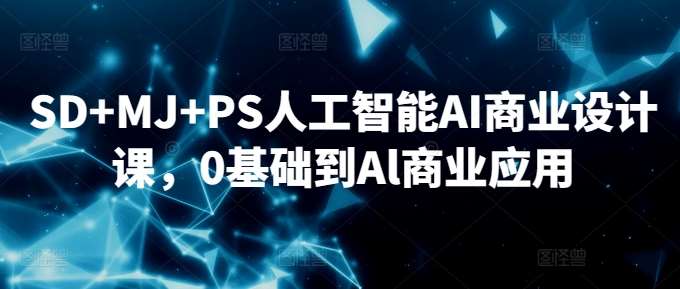 SD+MJ+PS人工智能AI商业设计课，0基础到Al商业应用-1号库创业圈