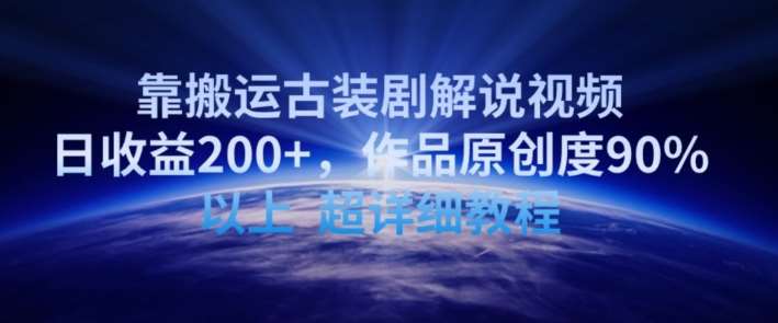 靠搬运古装剧解说视频，日收益200+，作品原创度90%以上，超详细教程【揭秘】-1号库创业圈