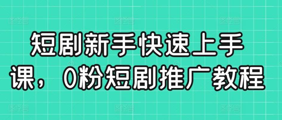 短剧新手快速上手课，0粉短剧推广教程-1号库创业圈