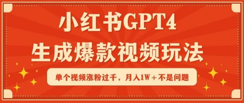小红书GPT4生成爆款视频玩法，单个视频涨粉过千，月入1W+不是问题【揭秘】-1号库创业圈