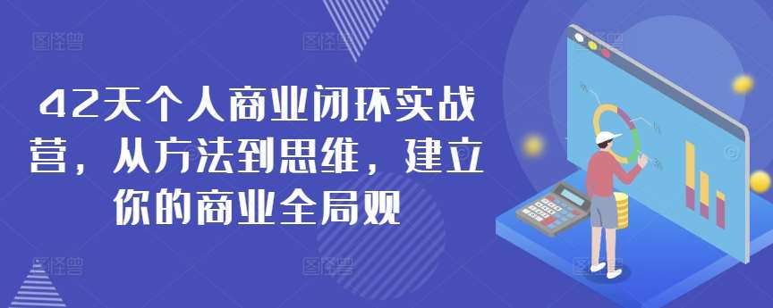42天个人商业闭环实战营，从方法到思维，建立你的商业全局观-1号库创业圈