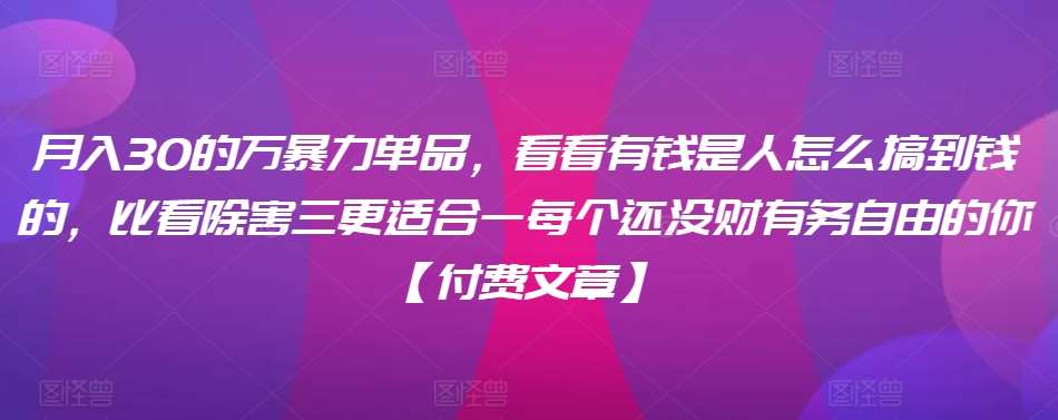 ​月入30‮的万‬暴力单品，​‮看看‬有钱‮是人‬怎么搞到钱的，比看除‮害三‬更适合‮一每‬个还没‮财有‬务自由的你【付费文章】-1号库创业圈