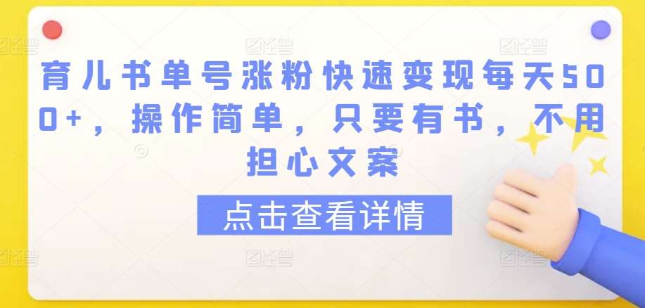 育儿书单号涨粉快速变现每天500+，操作简单，只要有书，不用担心文案【揭秘】-1号库创业圈