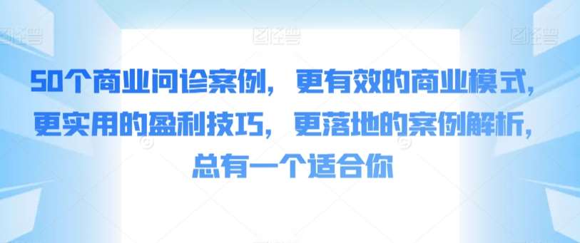 50个商业问诊案例，更有效的商业模式，更实用的盈利技巧，更落地的案例解析，总有一个适合你-1号库创业圈