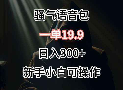 0成本卖骚气语音包，一单19.9.日入300+【揭秘】-1号库创业圈