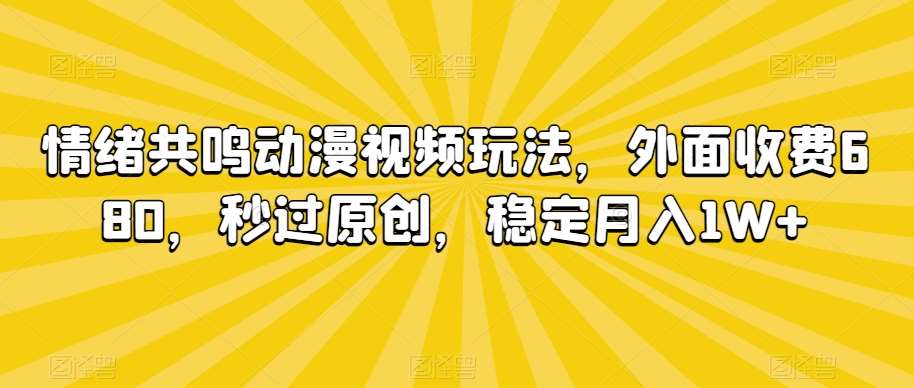 情绪共鸣动漫视频玩法，外面收费680，秒过原创，稳定月入1W+【揭秘】-1号库创业圈
