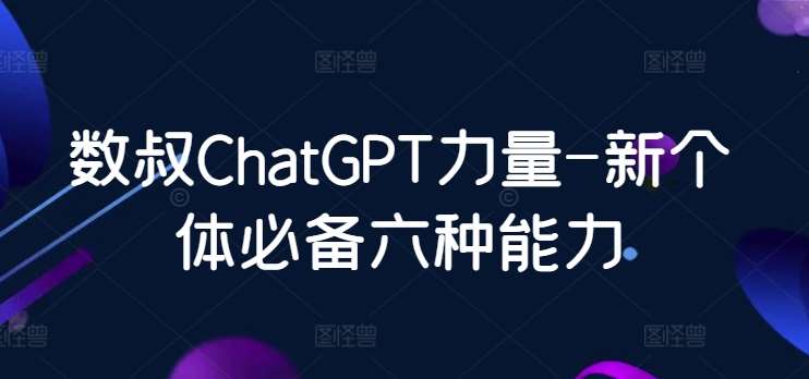 数叔ChatGPT力量-新个体必备六种能力-1号库创业圈