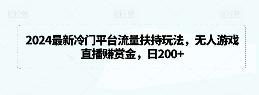 2024最新冷门平台流量扶持玩法，无人游戏直播赚赏金，日200+【揭秘】-1号库创业圈