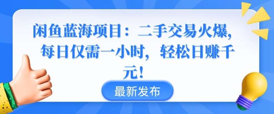 闲鱼蓝海项目：二手交易火爆，每日仅需一小时，轻松日赚千元【揭秘】-1号库创业圈