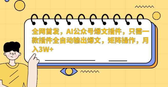 全网首发，AI公众号爆文插件，只需一款插件全自动输出爆文，矩阵操作，月入3W+【揭秘】-1号库创业圈