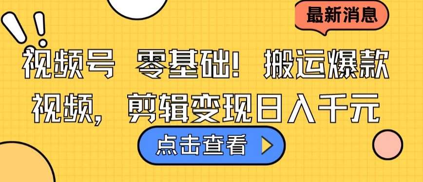 视频号零基础搬运爆款视频，剪辑变现日入千元【揭秘】-1号库创业圈
