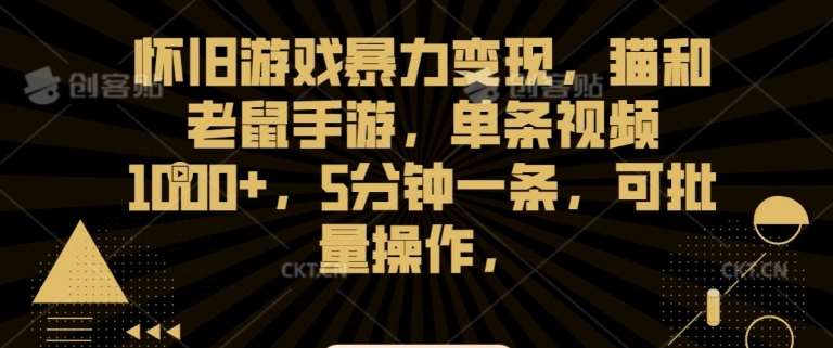 怀旧游戏暴力变现，猫和老鼠手游，单条视频1000+，5分钟一条，可批量操作【揭秘】-1号库创业圈