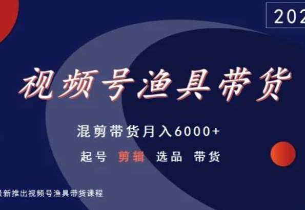 视频号渔具带货，混剪带货月入6000+，起号剪辑选品带货-1号库创业圈