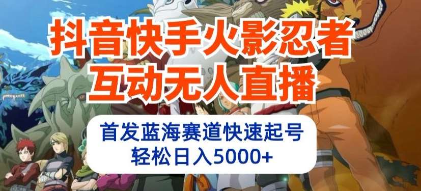 抖音快手火影忍者互动无人直播，首发蓝海赛道快速起号，轻松日入5000+【揭秘】-1号库创业圈