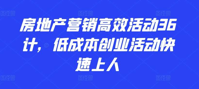 房地产营销高效活动36计，​低成本创业活动快速上人-1号库创业圈