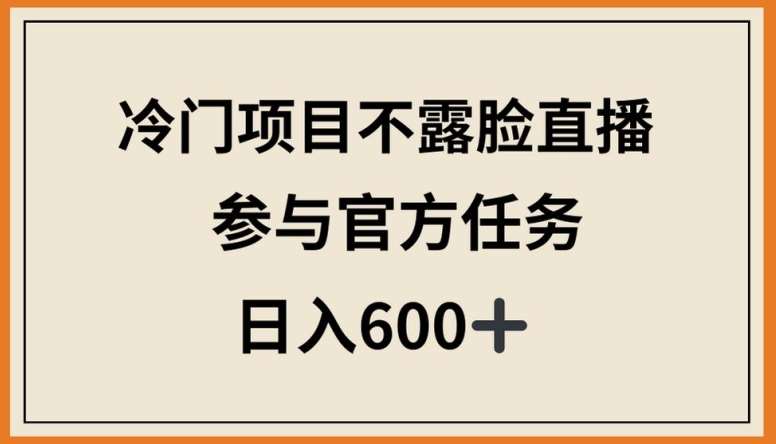 冷门项目不露脸直播，参与官方任务，日入600+【揭秘】-1号库创业圈