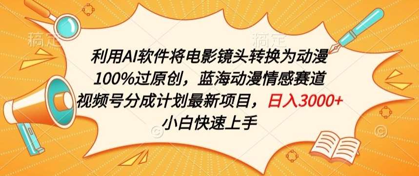 利用AI将电影镜头转换为动漫100%过原创，蓝海动漫情感赛道，视频号分成计划最新项目【揭秘】-1号库创业圈