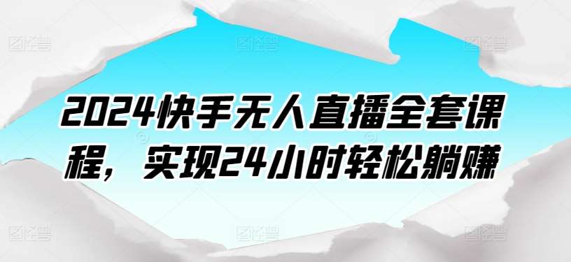 2024快手无人直播全套课程，实现24小时轻松躺赚-1号库创业圈