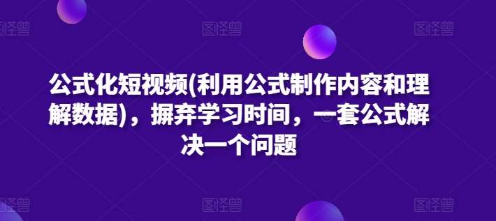 公式化短视频(利用公式制作内容和理解数据)，摒弃学习时间，一套公式解决一个问题-1号库创业圈