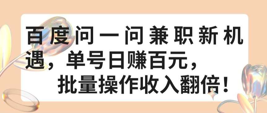 百度问一问兼职新机遇，单号日赚百元，批量操作收入翻倍【揭秘】-1号库创业圈