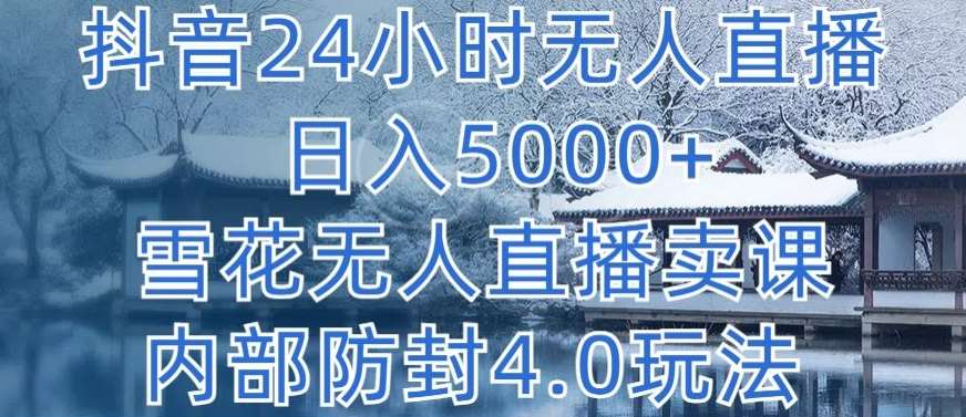 抖音24小时无人直播 日入5000+，雪花无人直播卖课，内部防封4.0玩法【揭秘】-1号库创业圈