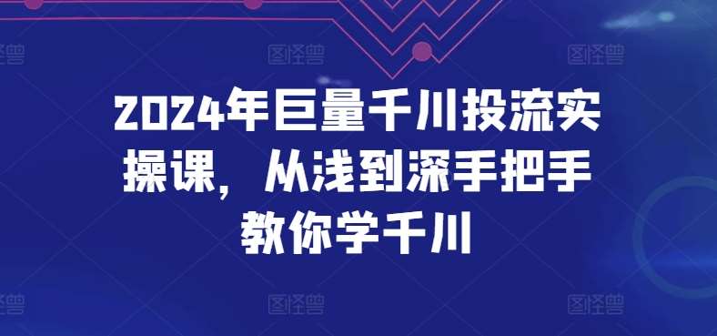 2024年巨量千川投流实操课，从浅到深手把手教你学千川-1号库创业圈