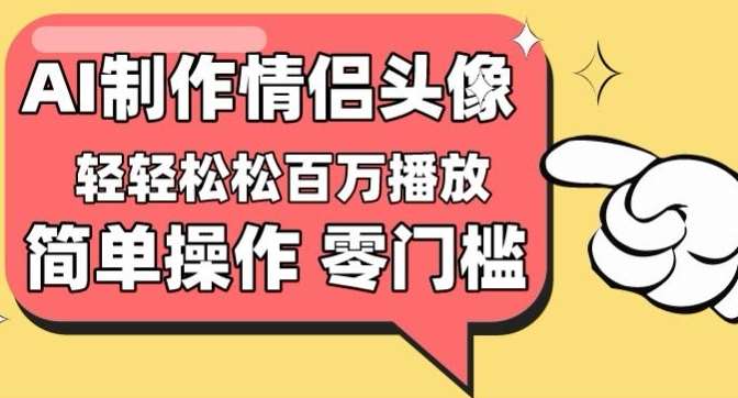【零门槛高收益】情侣头像视频，播放量百万不是梦【揭秘】-1号库创业圈