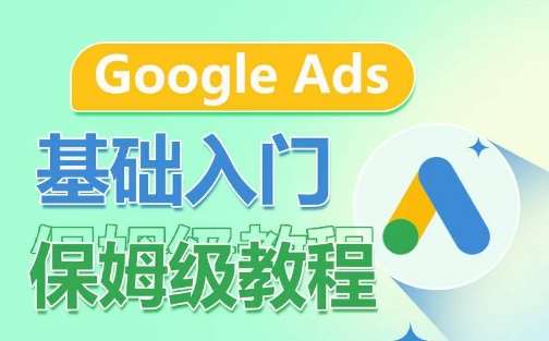 Google Ads基础入门保姆级教程，​系统拆解广告形式，关键词的商业认知，谷歌广告结构-1号库创业圈