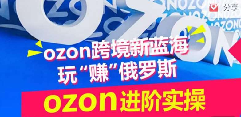 ozon跨境新蓝海玩“赚”俄罗斯，ozon进阶实操训练营-1号库创业圈