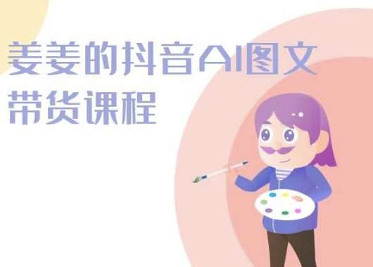 姜姜的抖音AI图文带货课程-姜姜抖音2024-1号库创业圈