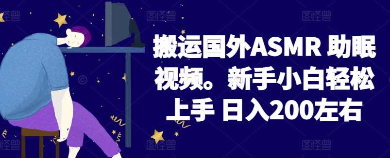 2024搬运国外ASMR 助眠视频，新手小白轻松上手 日入200左右【揭秘】-1号库创业圈