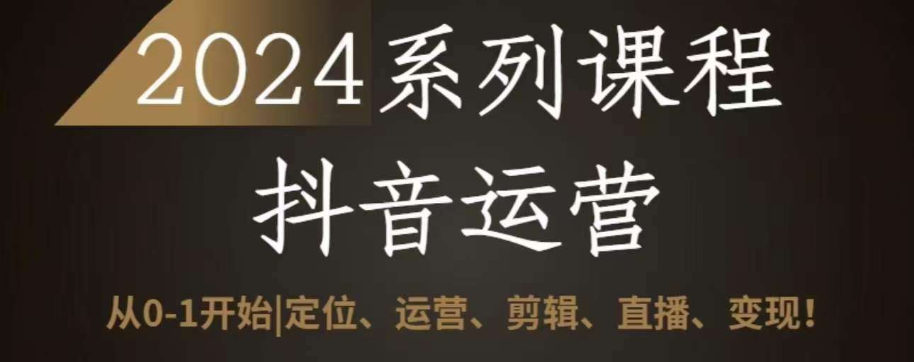 2024抖音运营全套系列课程，从0-1开始，定位、运营、剪辑、直播、变现-1号库创业圈